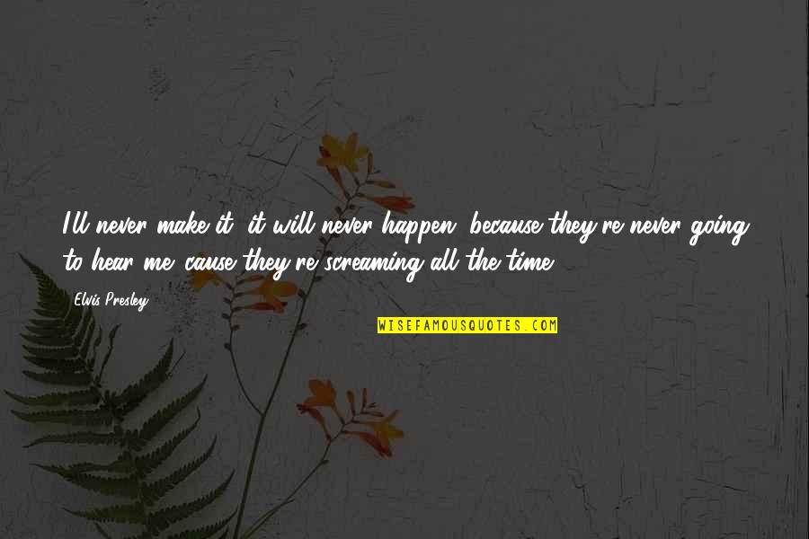 It'll Never Happen Quotes By Elvis Presley: I'll never make it, it will never happen, It'll Never Happen Quotes By Elvis Presley: I'll never make it, it will never happen,