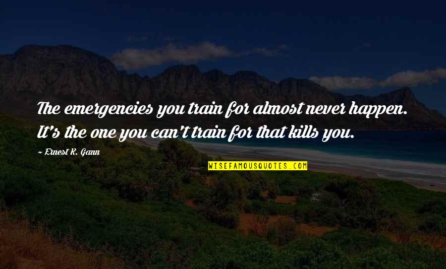 It'll Never Happen Quotes By Ernest K. Gann: The emergencies you train for almost never happen. It'll Never Happen Quotes By Ernest K. Gann: The emergencies you train for almost never happen.