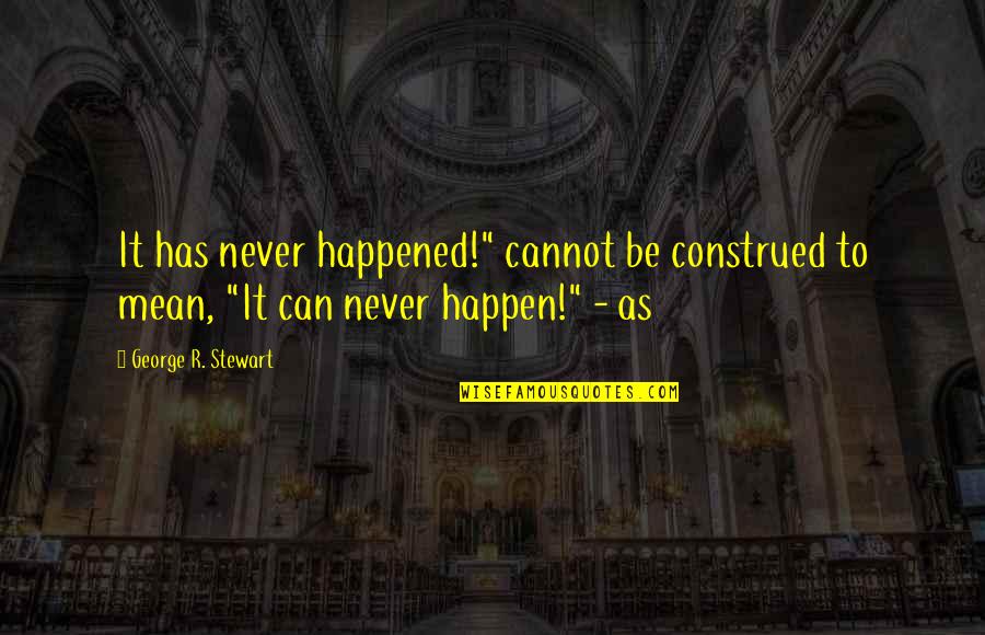 It'll Never Happen Quotes By George R. Stewart: It has never happened!" cannot be construed to It'll Never Happen Quotes By George R. Stewart: It has never happened!" cannot be construed to