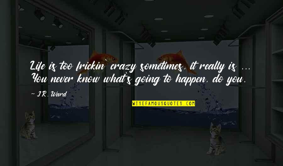 It'll Never Happen Quotes By J.R. Ward: Life is too frickin' crazy sometimes, it really It'll Never Happen Quotes By J.R. Ward: Life is too frickin' crazy sometimes, it really