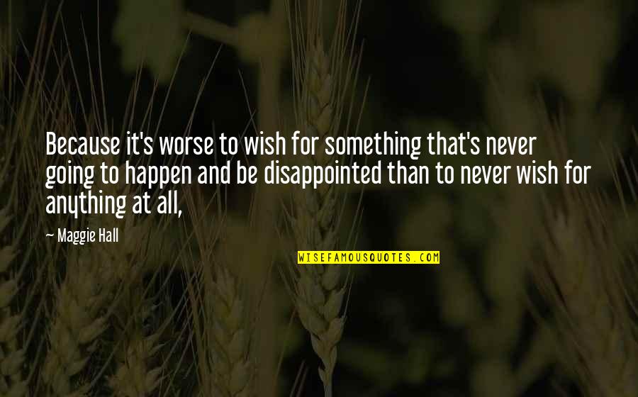 It'll Never Happen Quotes By Maggie Hall: Because it's worse to wish for something that's It'll Never Happen Quotes By Maggie Hall: Because it's worse to wish for something that's