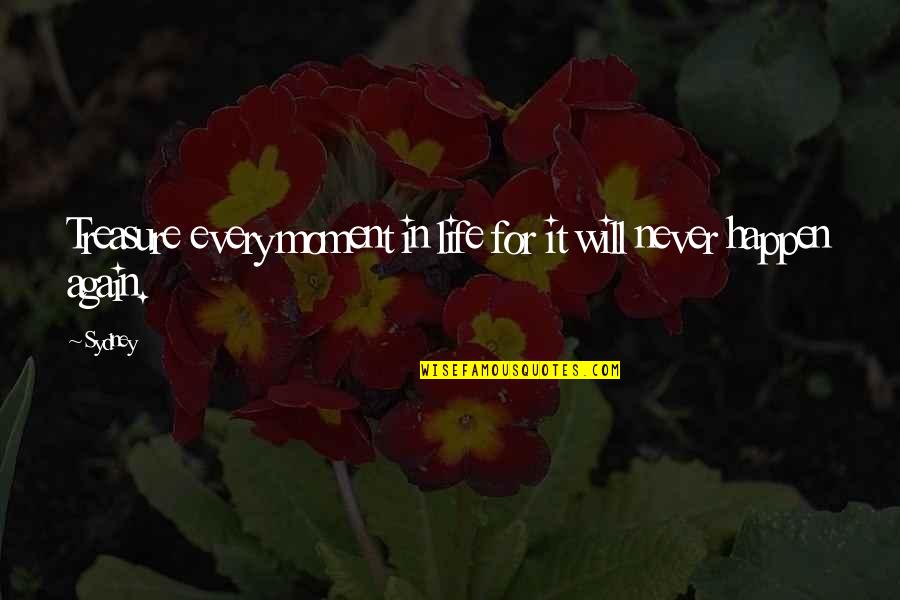 It'll Never Happen Quotes By Sydney: Treasure every moment in life for it will