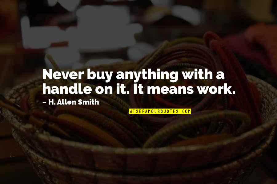 It'll Never Work Quotes By H. Allen Smith: Never buy anything with a handle on it.