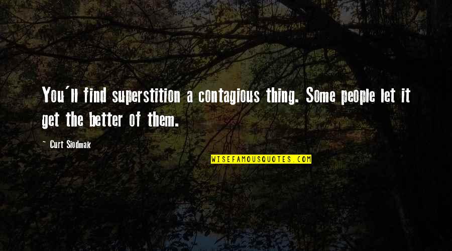 It'll Only Get Better Quotes By Curt Siodmak: You'll find superstition a contagious thing. Some people It'll Only Get Better Quotes By Curt Siodmak: You'll find superstition a contagious thing. Some people