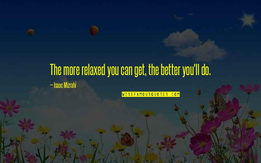 It'll Only Get Better Quotes By Isaac Mizrahi: The more relaxed you can get, the better