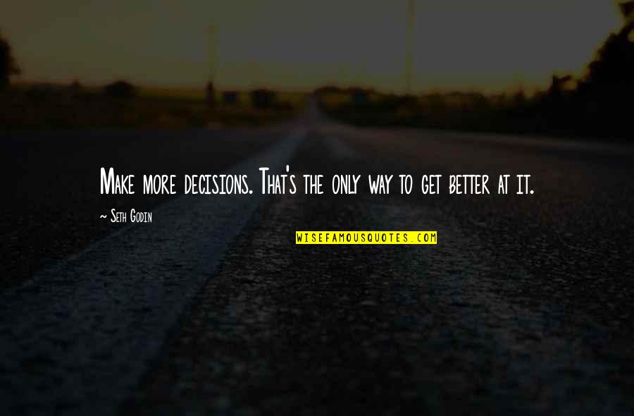 It'll Only Get Better Quotes By Seth Godin: Make more decisions. That's the only way to