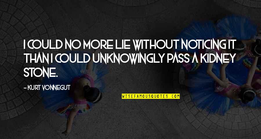 It'll Pass Quotes By Kurt Vonnegut: I could no more lie without noticing it