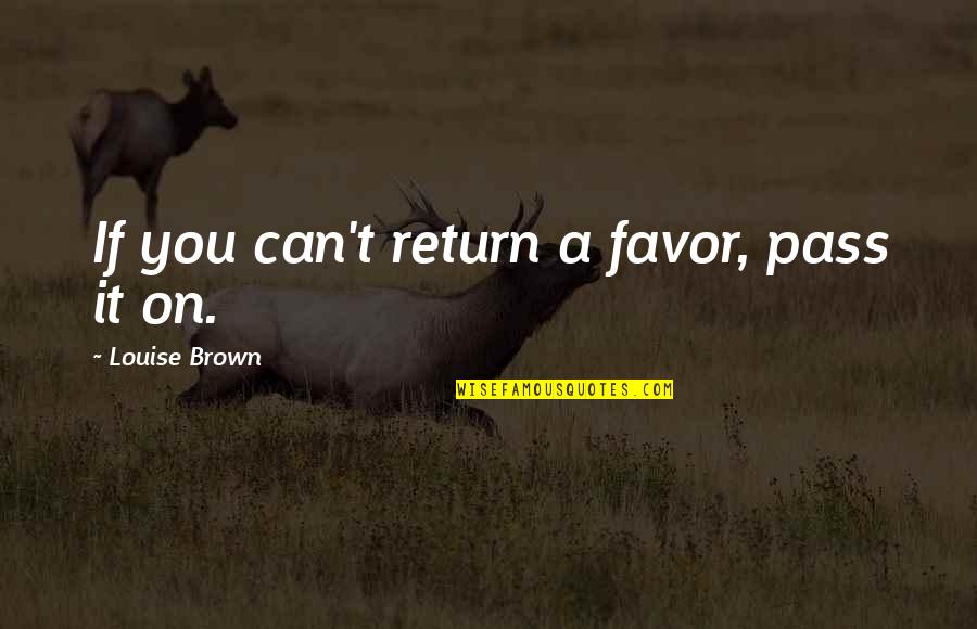 It'll Pass Quotes By Louise Brown: If you can't return a favor, pass it