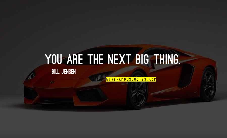 Itme Quotes By Bill Jensen: YOU are the next big thing.