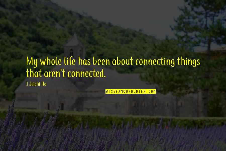 Ito Quotes By Joichi Ito: My whole life has been about connecting things