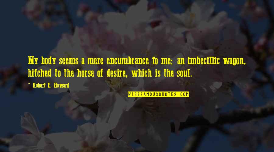 Itohan Okundaye Quotes By Robert E. Howard: My body seems a mere encumbrance to me; Itohan Okundaye Quotes By Robert E. Howard: My body seems a mere encumbrance to me;