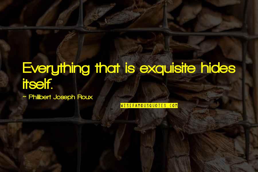 Itoito Quotes By Philibert Joseph Roux: Everything that is exquisite hides itself. Itoito Quotes By Philibert Joseph Roux: Everything that is exquisite hides itself.