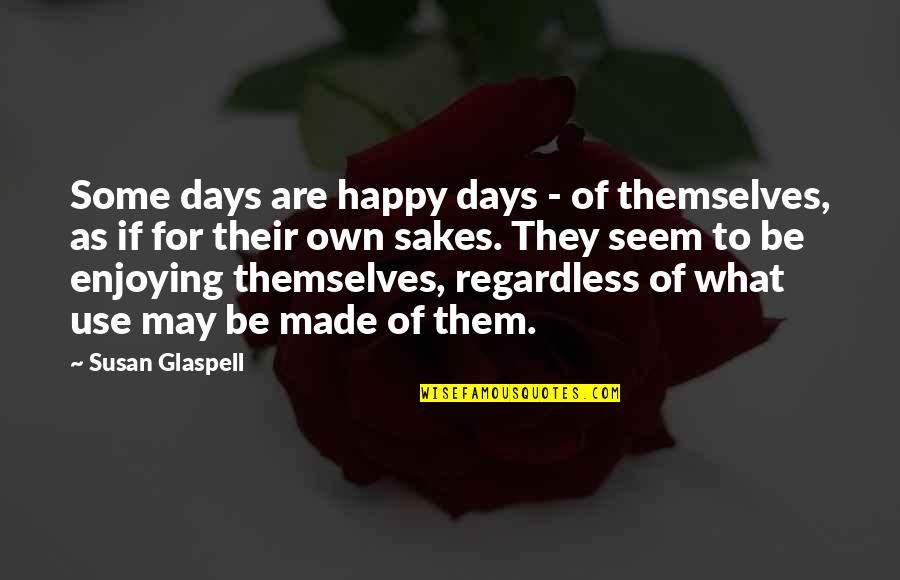 Itone Quotes By Susan Glaspell: Some days are happy days - of themselves,