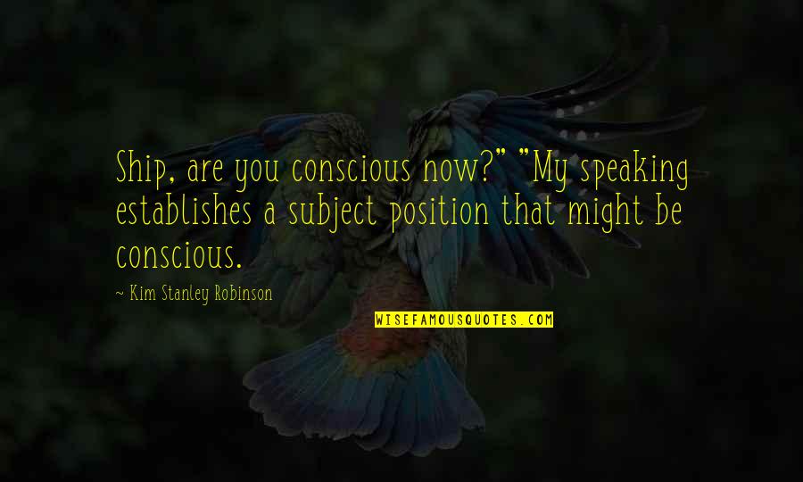 Itonics Quotes By Kim Stanley Robinson: Ship, are you conscious now?" "My speaking establishes