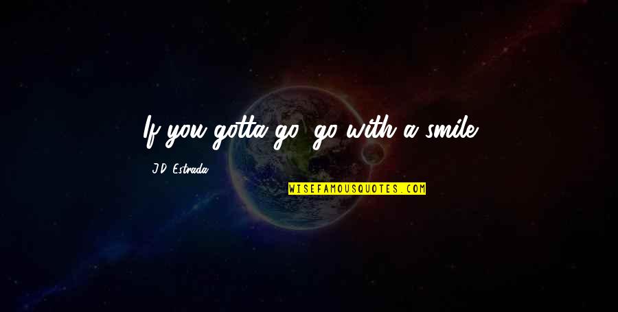 Itriago Abogada Quotes By J.D. Estrada: If you gotta go, go with a smile Itriago Abogada Quotes By J.D. Estrada: If you gotta go, go with a smile