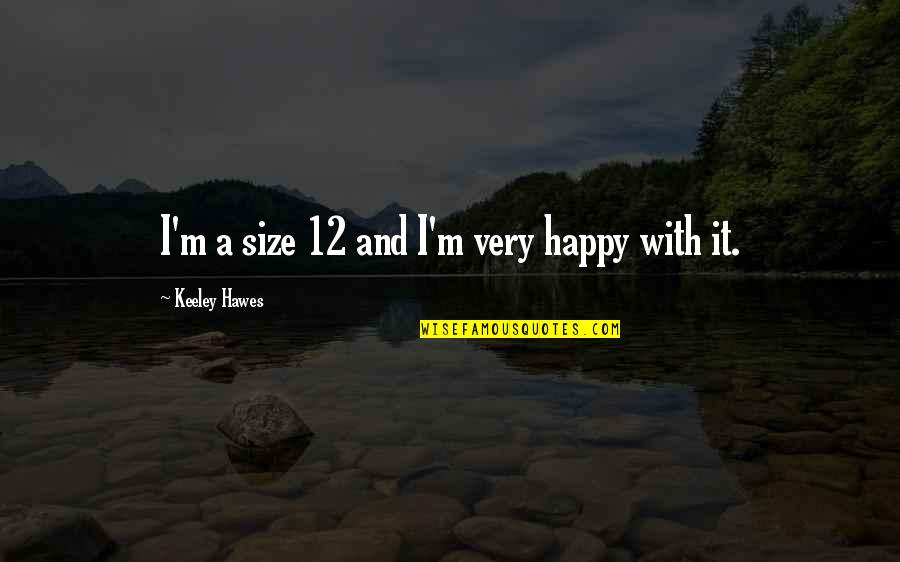 Its 12 Am Quotes By Keeley Hawes: I'm a size 12 and I'm very happy