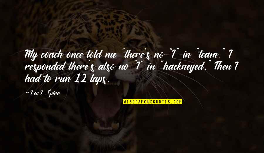 Its 12 Am Quotes By Lev L. Spiro: My coach once told me "there's no "I"