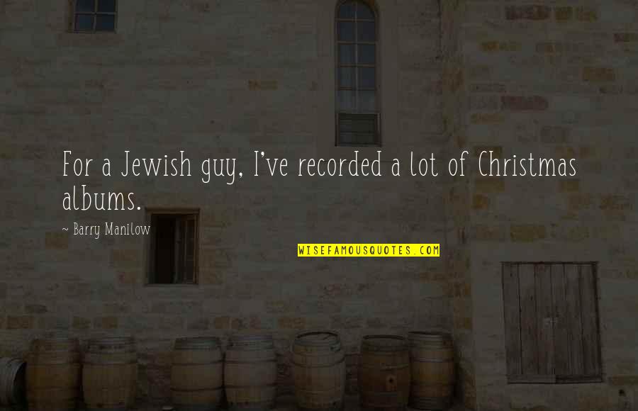 Its 4am Quotes By Barry Manilow: For a Jewish guy, I've recorded a lot Its 4am Quotes By Barry Manilow: For a Jewish guy, I've recorded a lot