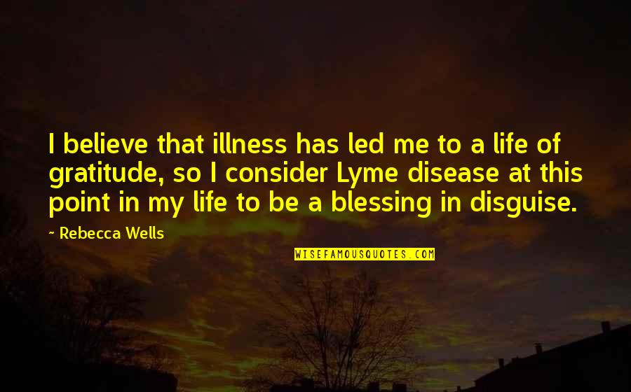 It's A Blessing In Disguise Quotes By Rebecca Wells: I believe that illness has led me to