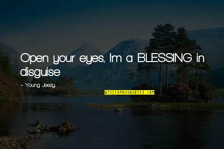 It's A Blessing In Disguise Quotes By Young Jeezy: Open your eyes, I'm a BLESSING in disguise