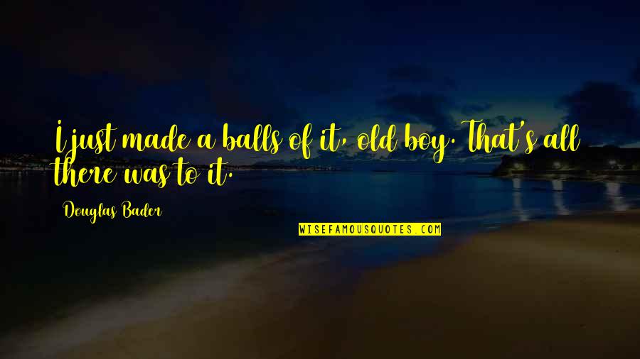 It's A Boy Quotes By Douglas Bader: I just made a balls of it, old
