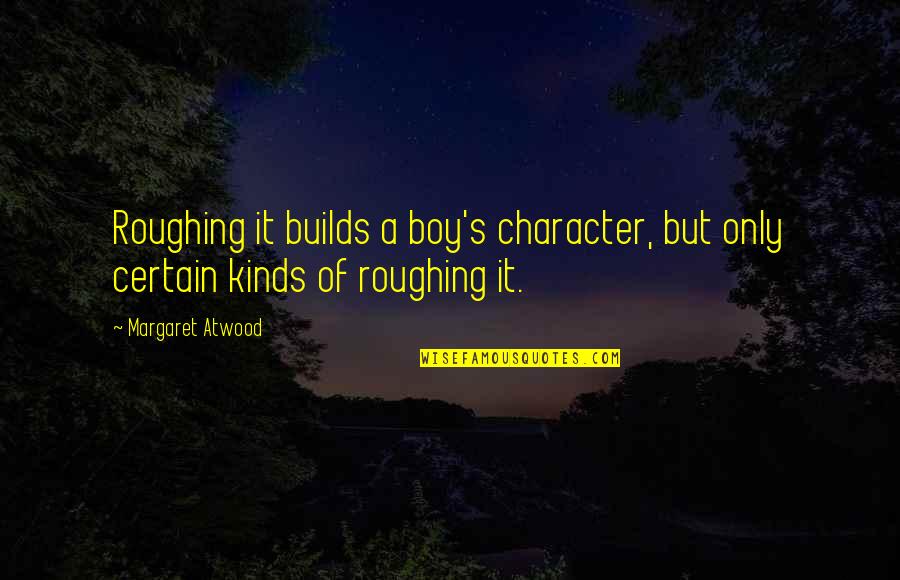 It's A Boy Quotes By Margaret Atwood: Roughing it builds a boy's character, but only