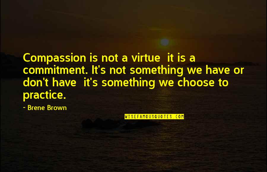 It's A Choice Quotes By Brene Brown: Compassion is not a virtue it is a