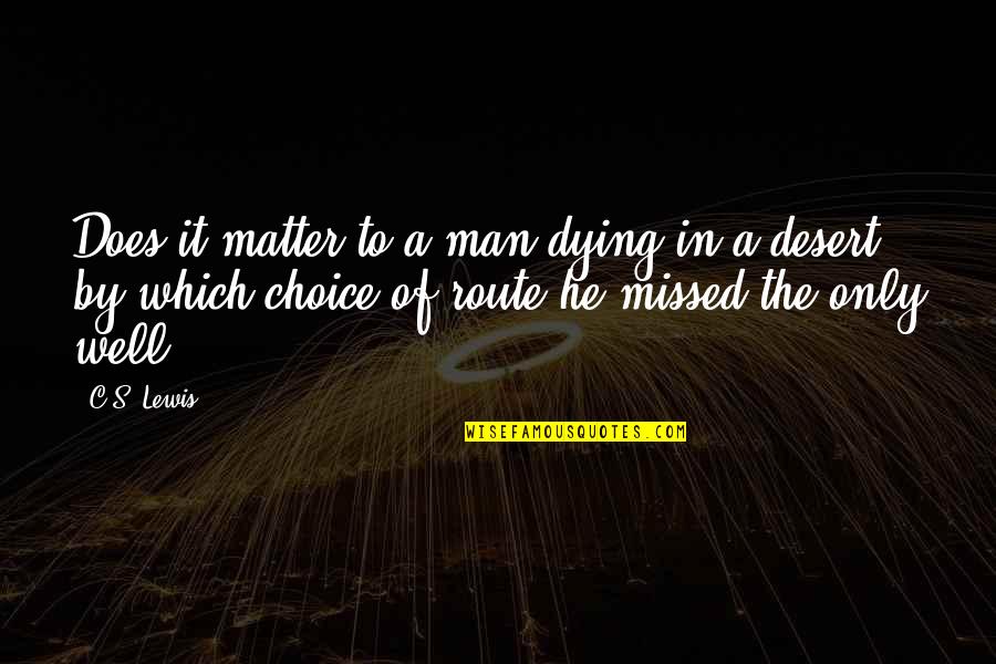 It's A Choice Quotes By C.S. Lewis: Does it matter to a man dying in