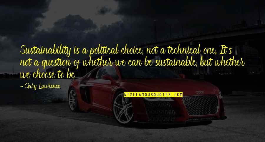 It's A Choice Quotes By Gary Lawrence: Sustainability is a political choice, not a technical