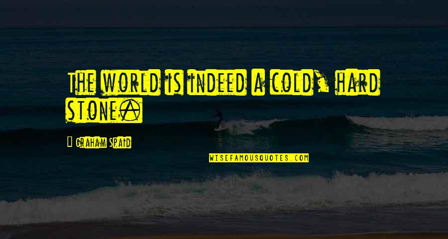 Its A Cold World Quotes By Graham Spaid: The world is indeed a cold, hard stone. Its A Cold World Quotes By Graham Spaid: The world is indeed a cold, hard stone.