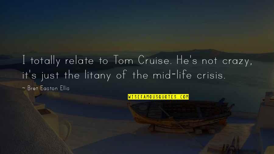 It's A Crazy Life Quotes By Bret Easton Ellis: I totally relate to Tom Cruise. He's not