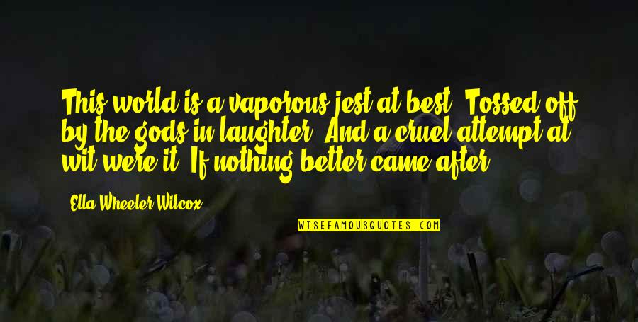 It's A Cruel World Out There Quotes By Ella Wheeler Wilcox: This world is a vaporous jest at best,