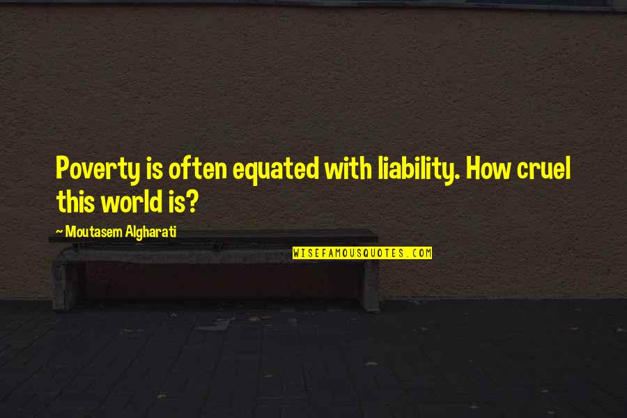 It's A Cruel World Out There Quotes By Moutasem Algharati: Poverty is often equated with liability. How cruel