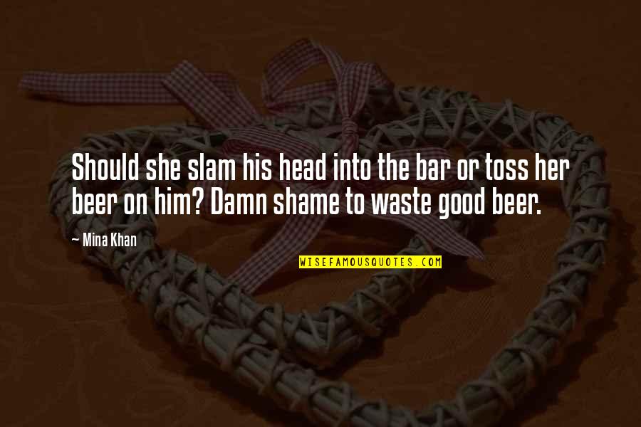 It's A Damn Shame Quotes By Mina Khan: Should she slam his head into the bar