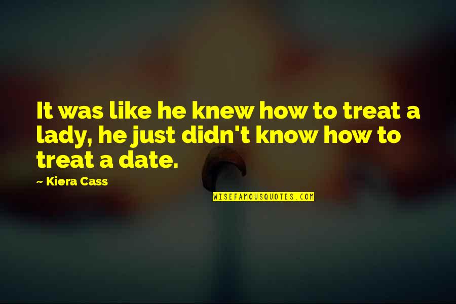 It's A Date Quotes By Kiera Cass: It was like he knew how to treat