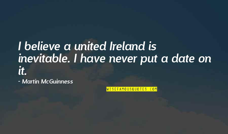 It's A Date Quotes By Martin McGuinness: I believe a united Ireland is inevitable. I