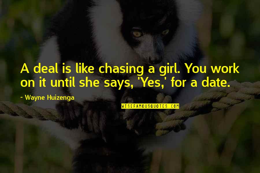 It's A Date Quotes By Wayne Huizenga: A deal is like chasing a girl. You