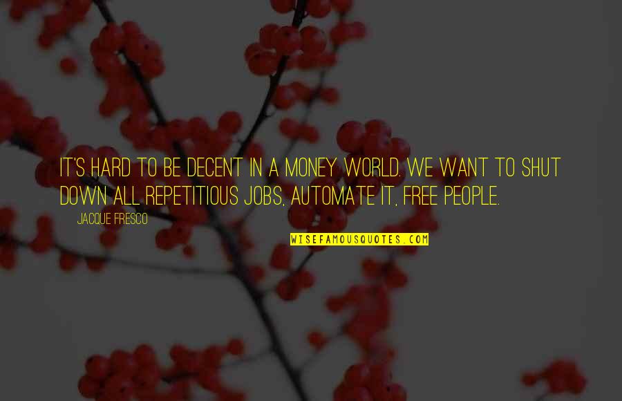 It's A Free World Quotes By Jacque Fresco: It's hard to be decent in a money