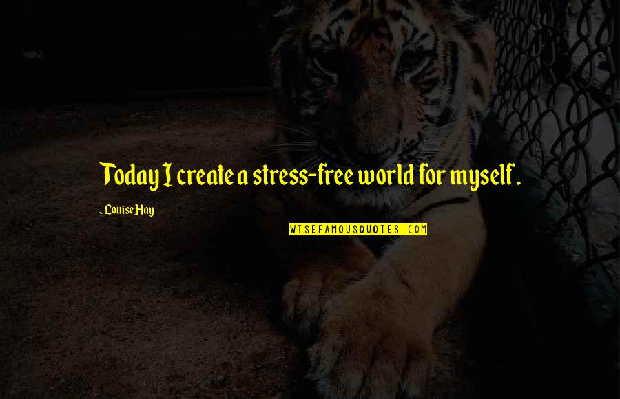 It's A Free World Quotes By Louise Hay: Today I create a stress-free world for myself.