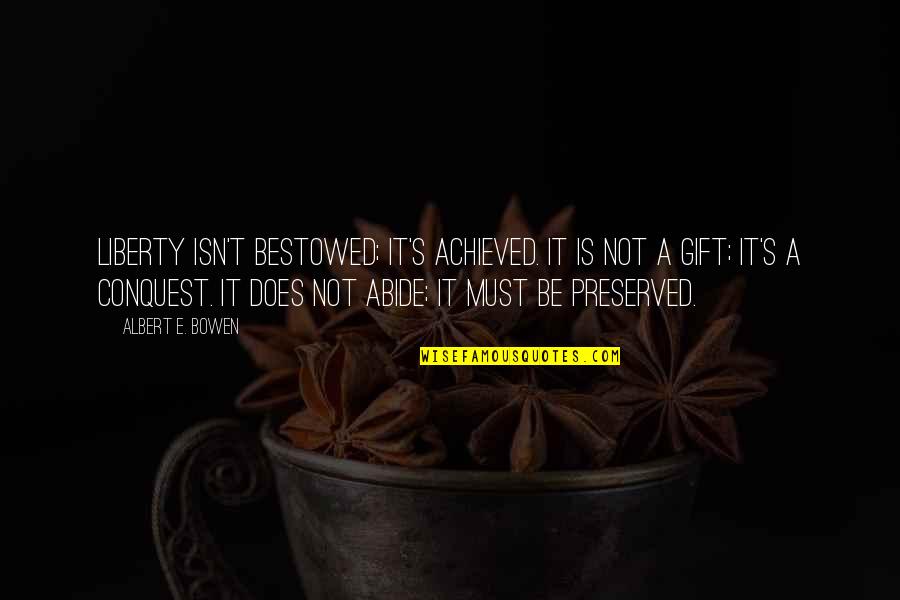 It's A Gift Quotes By Albert E. Bowen: Liberty isn't bestowed; it's achieved. It is not