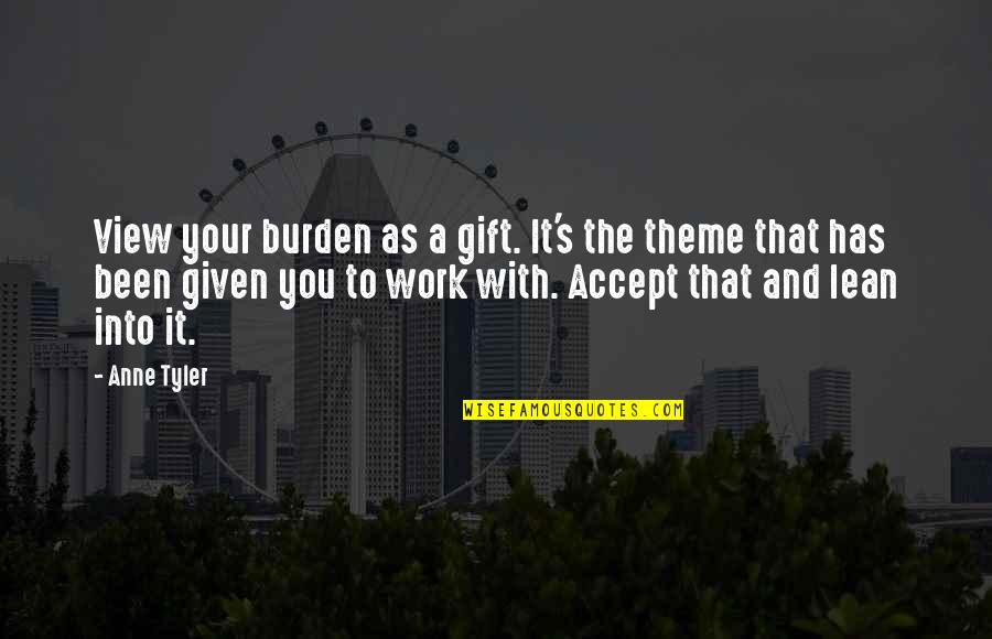 It's A Gift Quotes By Anne Tyler: View your burden as a gift. It's the