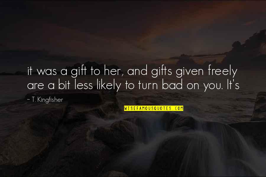 It's A Gift Quotes By T. Kingfisher: it was a gift to her, and gifts It's A Gift Quotes By T. Kingfisher: it was a gift to her, and gifts