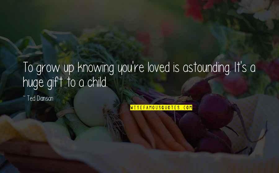 It's A Gift Quotes By Ted Danson: To grow up knowing you're loved is astounding.