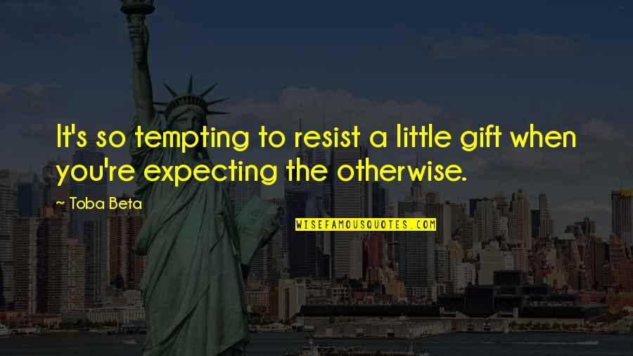 It's A Gift Quotes By Toba Beta: It's so tempting to resist a little gift