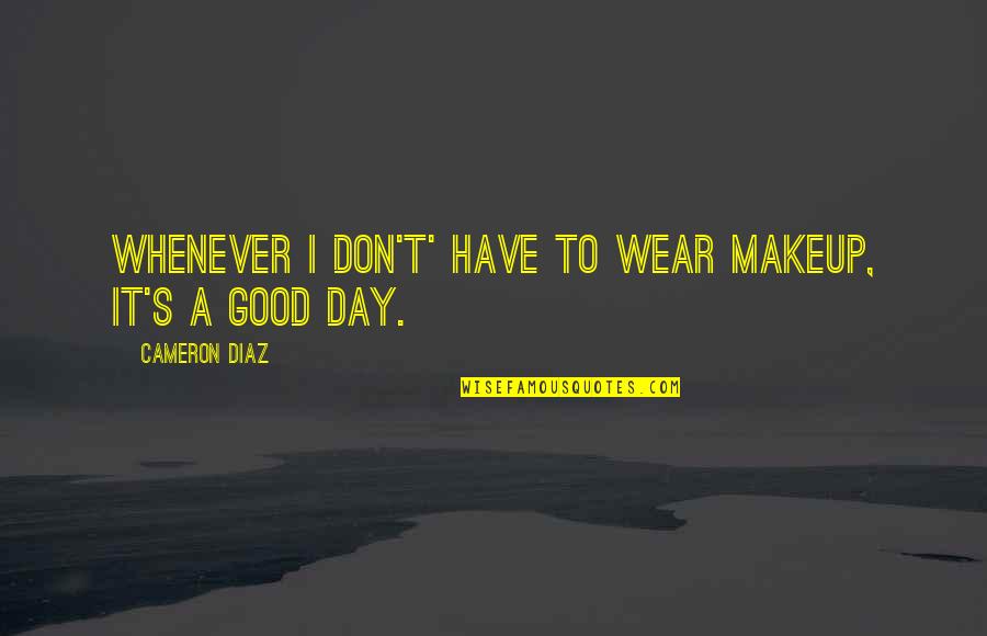 Its A Good Day To Have A Good Day Quotes By Cameron Diaz: Whenever I don't' have to wear makeup, it's Its A Good Day To Have A Good Day Quotes By Cameron Diaz: Whenever I don't' have to wear makeup, it's