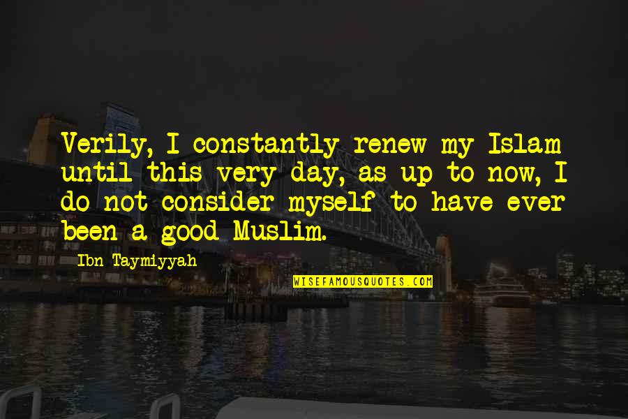 Its A Good Day To Have A Good Day Quotes By Ibn Taymiyyah: Verily, I constantly renew my Islam until this