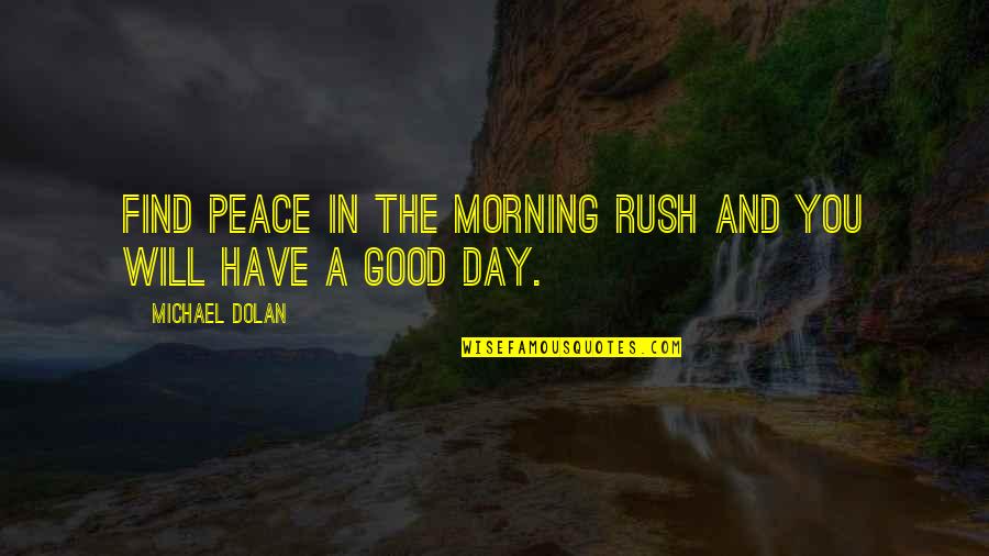 Its A Good Day To Have A Good Day Quotes By Michael Dolan: Find peace in the morning rush and you Its A Good Day To Have A Good Day Quotes By Michael Dolan: Find peace in the morning rush and you