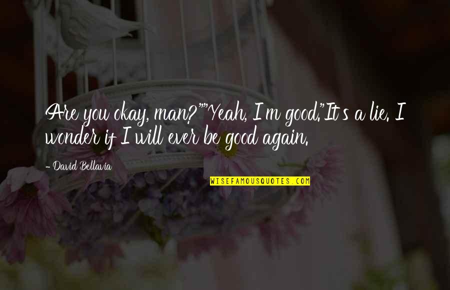 It's A Good Life Quotes By David Bellavia: Are you okay, man?""Yeah, I'm good."It's a lie.