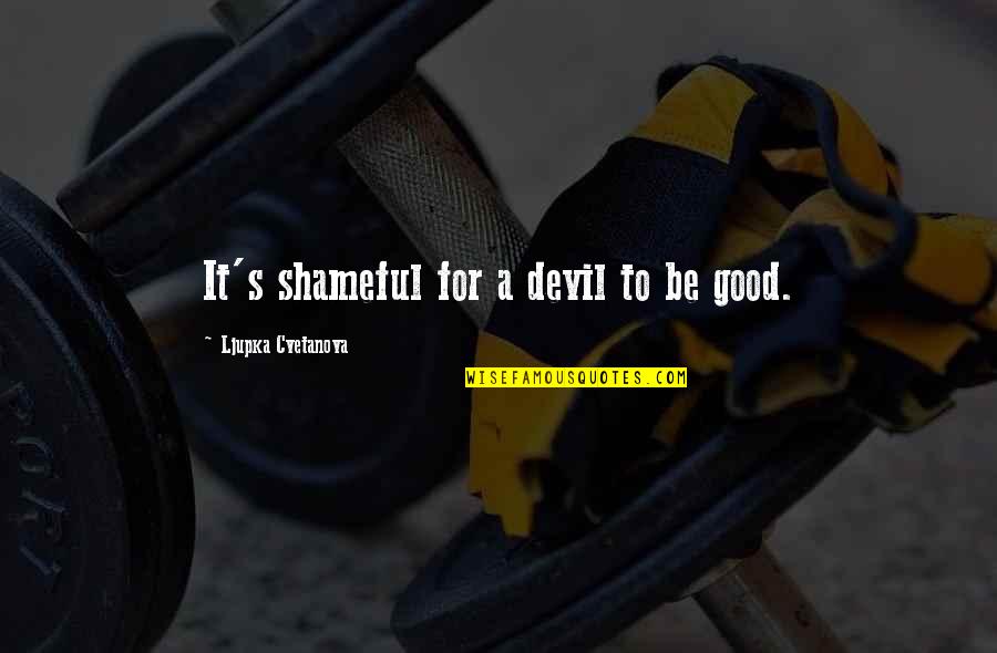 It's A Good Life Quotes By Ljupka Cvetanova: It's shameful for a devil to be good.