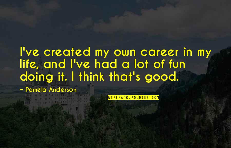 It's A Good Life Quotes By Pamela Anderson: I've created my own career in my life,